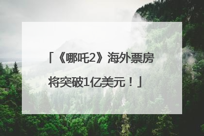 《哪吒2》海外票房将突破1亿美元！