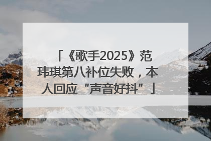 《歌手2025》范玮琪第八补位失败，本人回应“声音好抖”