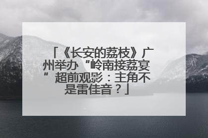 《长安的荔枝》广州举办“岭南接荔宴”超前观影：主角不是雷佳音？