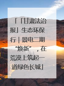「甘肃法治报」生态环保行｜景电二期“焕新”，在荒漠上筑起一道绿色长城