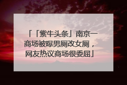 「紫牛头条」南京一商场被曝男厕改女厕，网友热议商场很委屈