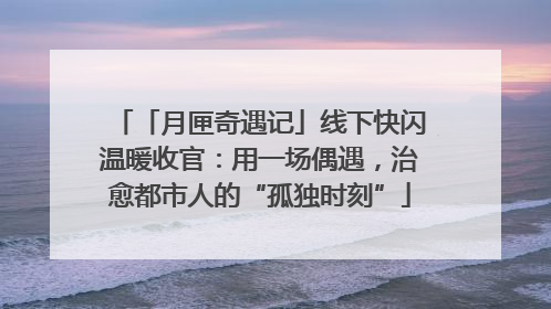 「月匣奇遇记」线下快闪温暖收官：用一场偶遇，治愈都市人的“孤独时刻”
