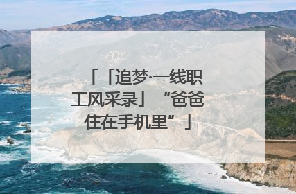 「追梦·一线职工风采录」“爸爸住在手机里”