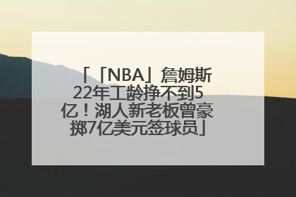 「NBA」詹姆斯22年工龄挣不到5亿！湖人新老板曾豪掷7亿美元签球员