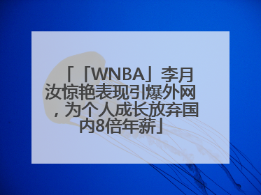 「WNBA」李月汝惊艳表现引爆外网，为个人成长放弃国内8倍年薪