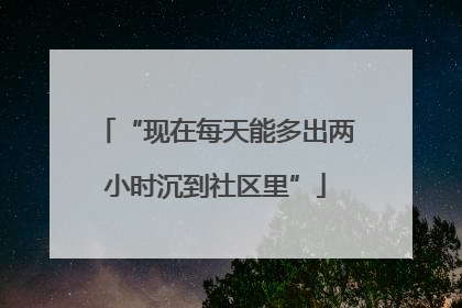 “现在每天能多出两小时沉到社区里”