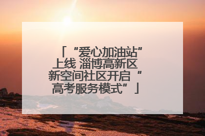 “爱心加油站”上线 淄博高新区新空间社区开启“高考服务模式”