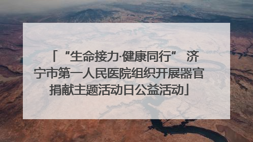 “生命接力·健康同行” 济宁市第一人民医院组织开展器官捐献主题活动日公益活动