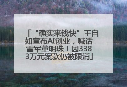 “确实来钱快”王自如宣布AI创业，喊话雷军董明珠！因3383万元案款仍被限消