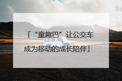 “童趣巴”让公交车成为移动的成长陪伴