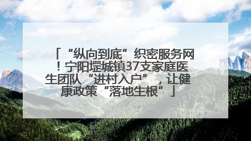 “纵向到底”织密服务网！宁阳堽城镇37支家庭医生团队“进村入户”，让健康政策“落地生根”
