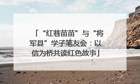 “红巷苗苗”与“将军县”学子笔友会：以信为桥共读红色故事