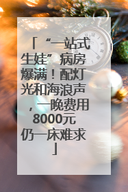 “一站式生娃”病房爆满！配灯光和海浪声，一晚费用8000元仍一床难求