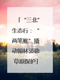 “三北”生态行：“两笔账”撬动锡林郭勒草原保护