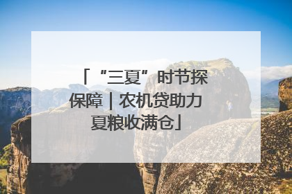 “三夏”时节探保障｜农机贷助力夏粮收满仓