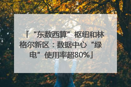 “东数西算”枢纽和林格尔新区：数据中心“绿电”使用率超80%