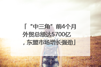 “中三角”前4个月外贸总额达5700亿，东盟市场增长强劲
