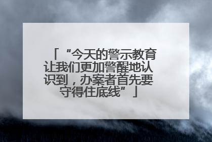 “今天的警示教育让我们更加警醒地认识到，办案者首先要守得住底线”