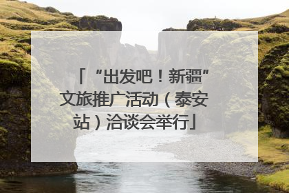 “出发吧！新疆”文旅推广活动（泰安站）洽谈会举行