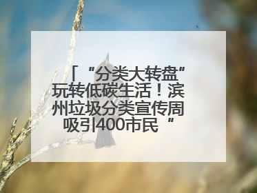 “分类大转盘”玩转低碳生活！滨州垃圾分类宣传周吸引400市民“趣学”政策