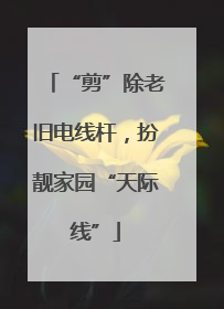 “剪”除老旧电线杆，扮靓家园“天际线”