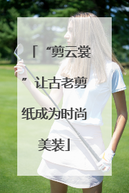 “剪云裳”让古老剪纸成为时尚美装