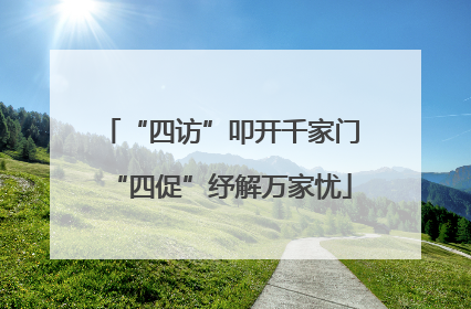 “四访”叩开千家门“四促”纾解万家忧