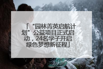 “园林菁英启航计划”公益项目正式启动，24名学子开启绿色梦想新征程