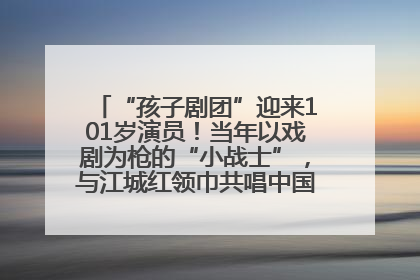 “孩子剧团”迎来101岁演员！当年以戏剧为枪的“小战士”，与江城红领巾共唱中国少年先锋队队歌
