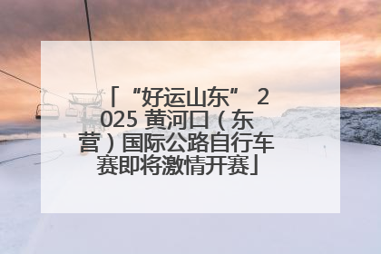 “好运山东” 2025 黄河口（东营）国际公路自行车赛即将激情开赛