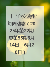“心安滨州”每周动态（2025年第22期总第55期6月14日—6月20日）