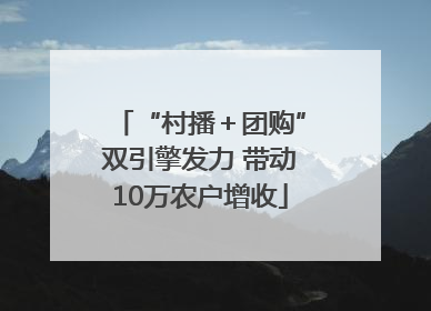 “村播＋团购”双引擎发力 带动10万农户增收