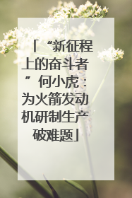“新征程上的奋斗者”何小虎：为火箭发动机研制生产破难题