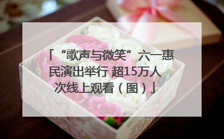 “歌声与微笑”六一惠民演出举行 超15万人次线上观看（图）