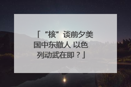 “核”谈前夕美国中东撤人 以色列动武在即？
