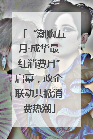 “潮购五月·成华最红消费月”启幕，政企联动共掀消费热潮