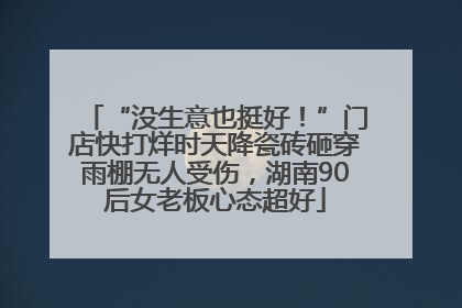 “没生意也挺好！”门店快打烊时天降瓷砖砸穿雨棚无人受伤，湖南90后女老板心态超好