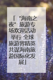 “海南之夜”旅游专场欢迎活动举行 全球旅游界精英共谋海南旅游国际化发展