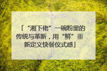 “湘下佬”一碗粉里的传统与革新，用“鲜”重新定义快餐仪式感