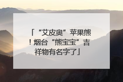 “艾皮奥”苹果熊！烟台“熊宝宝”吉祥物有名字了