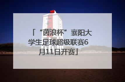 “茵浪杯”襄阳大学生足球超级联赛6月11日开赛
