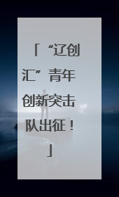 “辽创汇”青年创新突击队出征！