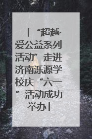 “超越·爱公益系列活动”走进济南泺源学校庆“六一”活动成功举办