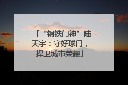 “钢铁门神”陆天宇：守好球门，捍卫城市荣耀