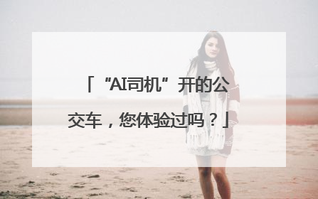 “AI司机”开的公交车，您体验过吗？