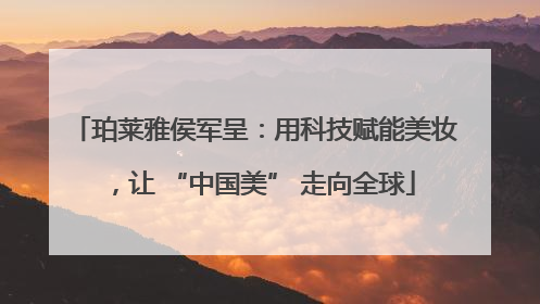 珀莱雅侯军呈：用科技赋能美妆，让 “中国美” 走向全球