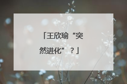 王欣瑜“突然进化”？