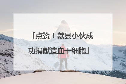 点赞！歙县小伙成功捐献造血干细胞