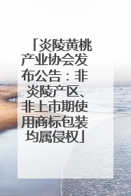 炎陵黄桃产业协会发布公告：非炎陵产区、非上市期使用商标包装均属侵权