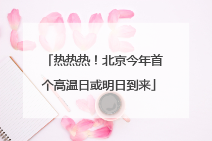 热热热！北京今年首个高温日或明日到来